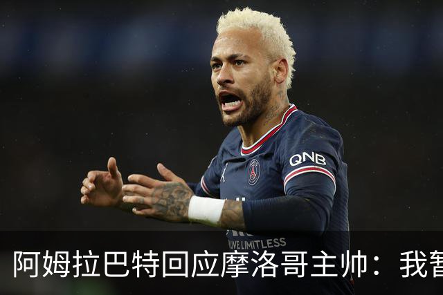 阿姆拉巴特回应摩洛哥主帅：我暂时退出国家队并非不满出场时间少